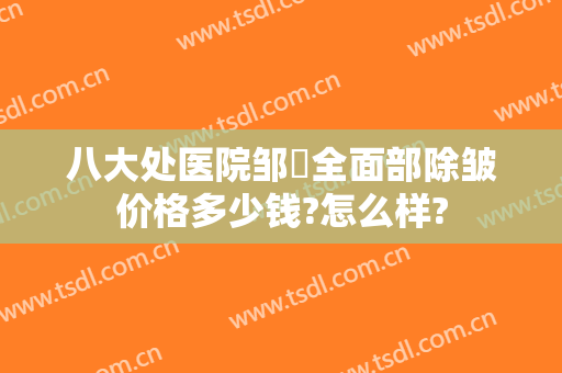 八大处医院邹翀全面部除皱价格多少钱?怎么样?