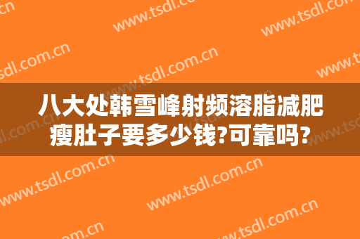 八大处韩雪峰射频溶脂减肥瘦肚子要多少钱?可靠吗?