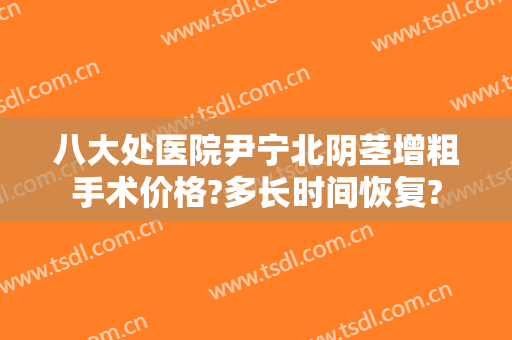 八大处医院尹宁北阴茎增粗手术价格?多长时间恢复?