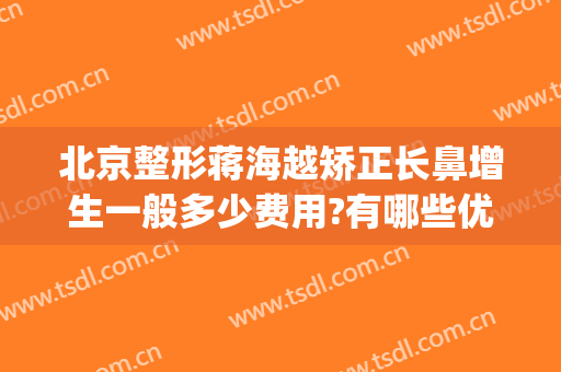 北京整形蒋海越矫正长鼻增生一般多少费用?有哪些优势?(北京隆鼻整形整容医院)