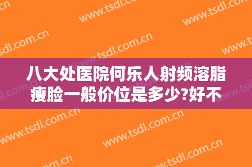 八大处医院何乐人射频溶脂瘦脸一般价位是多少?好不好?
