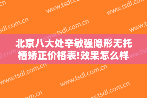 北京八大处辛敏强隐形无托槽矫正价格表!效果怎么样?