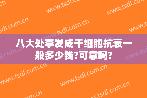 八大处李发成干细胞抗衰一般多少钱?可靠吗?