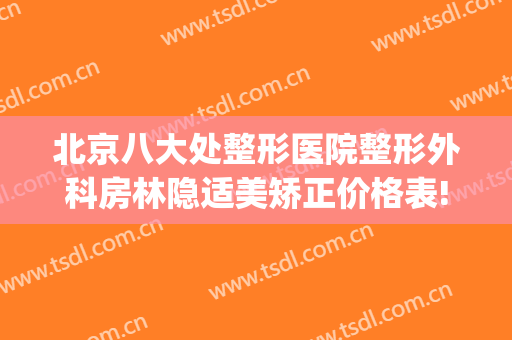 北京八大处整形医院整形外科房林隐适美矫正价格表!贵不贵?(北京隐适美矫正大概多少钱)