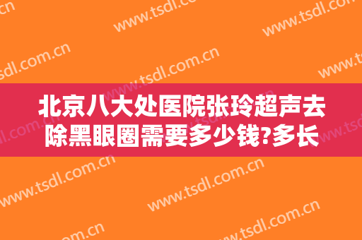 北京八大处医院张玲超声去除黑眼圈需要多少钱?多长时间恢复?