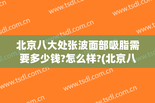 北京八大处张波面部吸脂需要多少钱?怎么样?(北京八大处杨欣除皱)