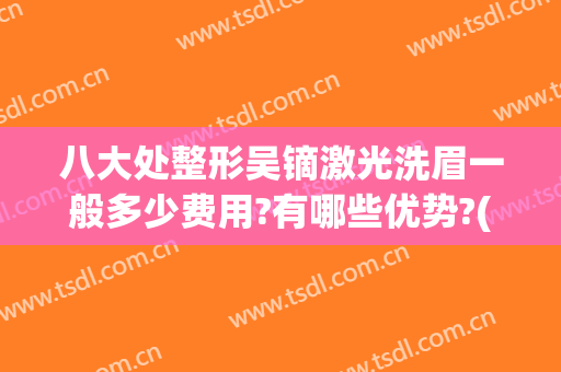 八大处整形吴镝激光洗眉一般多少费用?有哪些优势?(激光洗眉价目表)