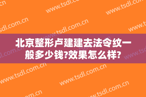 北京整形卢建建去法令纹一般多少钱?效果怎么样?