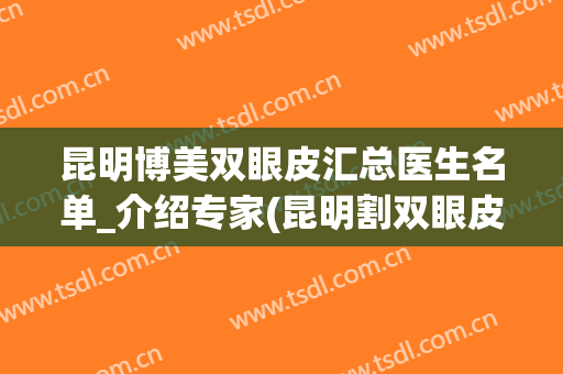 昆明博美双眼皮汇总医生名单_介绍专家(昆明割双眼皮医生)