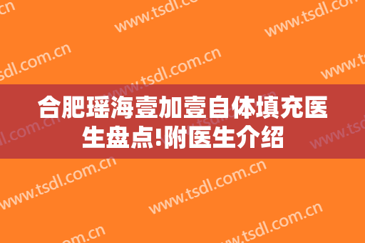 合肥瑶海壹加壹自体填充医生盘点!附医生介绍
