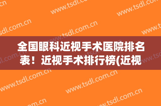 全国眼科近视手术医院排名表！近视手术排行榜(近视眼手术专家排名)