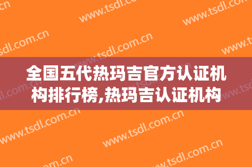 全国五代热玛吉官方认证机构排行榜,热玛吉认证机构查询(热玛吉五代认证官网)