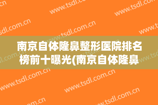 南京自体隆鼻整形医院排名榜前十曝光(南京自体隆鼻价格多少)