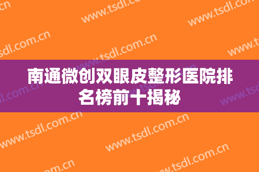 南通微创双眼皮整形医院排名榜前十揭秘