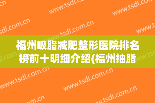 福州吸脂减肥整形医院排名榜前十明细介绍(福州抽脂最好的医院)