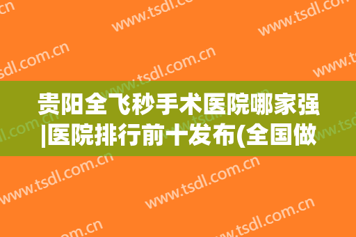 贵阳全飞秒手术医院哪家强|医院排行前十发布(全国做全飞秒手术最好的医院排名)