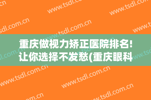 重庆做视力矫正医院排名!让你选择不发愁(重庆眼科医院怎么样)