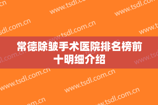 常德除皱手术医院排名榜前十明细介绍