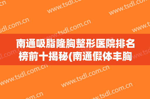 南通吸脂隆胸整形医院排名榜前十揭秘(南通假体丰胸整形医院哪家好)