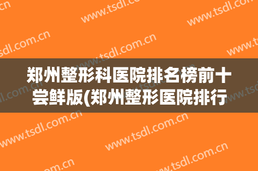 郑州整形科医院排名榜前十尝鲜版(郑州整形医院排行榜)
