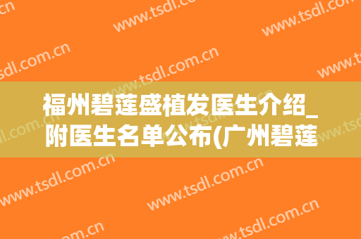 福州碧莲盛植发医生介绍_附医生名单公布(广州碧莲盛植发医生)