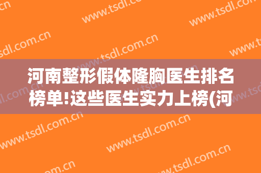 河南整形假体隆胸医生排名榜单!这些医生实力上榜(河南隆胸哪家医院好)