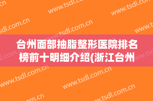 台州面部抽脂整形医院排名榜前十明细介绍(浙江台州哪家整容医院好)
