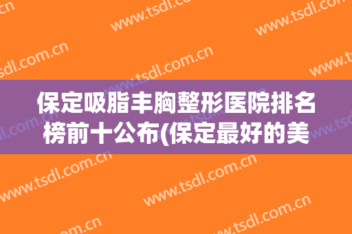 保定吸脂丰胸整形医院排名榜前十公布(保定最好的美容整形医院)