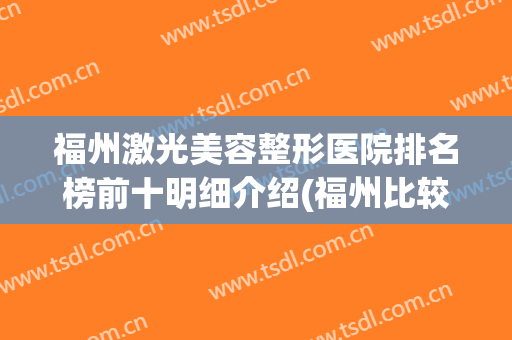 福州激光美容整形医院排名榜前十明细介绍(福州比较出名的整形医院)