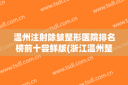 温州注射除皱整形医院排名榜前十尝鲜版(浙江温州整形医院)