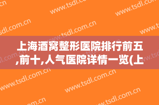 上海酒窝整形医院排行前五,前十,人气医院详情一览(上海最有名的整形医院排名)