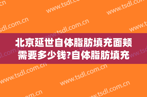 北京延世自体脂肪填充面颊需要多少钱?自体脂肪填充面颊医生推荐(北京脂肪填充价格)