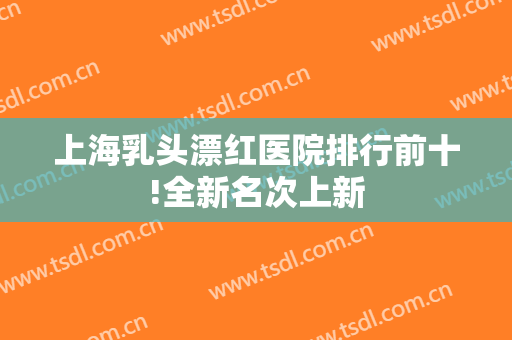 上海乳头漂红医院排行前十!全新名次上新