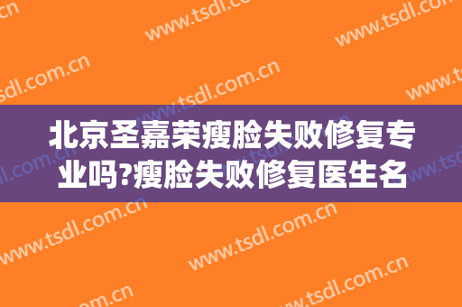 北京圣嘉荣瘦脸失败修复专业吗?瘦脸失败修复医生名单(脸部瘦脸圣嘉新官网)