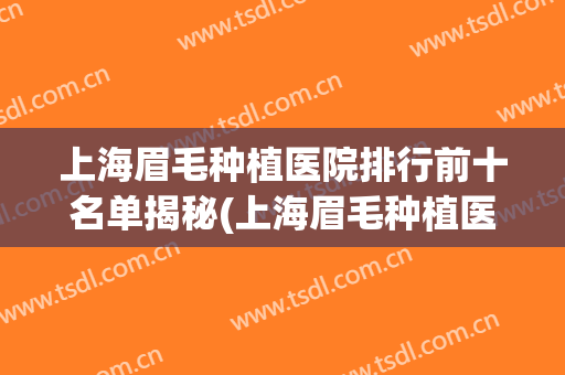 上海眉毛种植医院排行前十名单揭秘(上海眉毛种植医院排行前十名单揭秘视频)