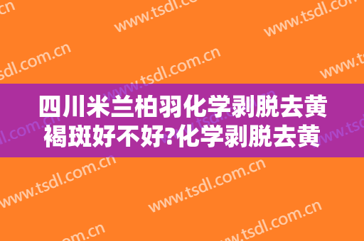 四川米兰柏羽化学剥脱去黄褐斑好不好?化学剥脱去黄褐斑专家名单
