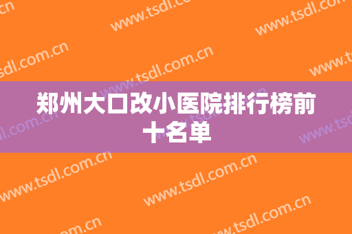 郑州大口改小医院排行榜前十名单