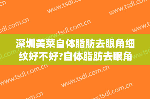 深圳美莱自体脂肪去眼角细纹好不好?自体脂肪去眼角细纹医生有谁(脂肪填充眼角细纹)