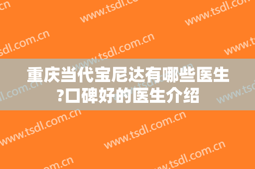 重庆当代宝尼达有哪些医生?口碑好的医生介绍