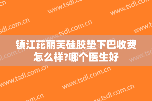镇江芘丽芙硅胶垫下巴收费怎么样?哪个医生好