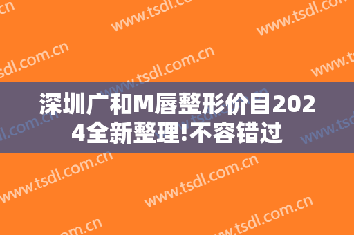 深圳广和M唇整形价目2024全新整理!不容错过