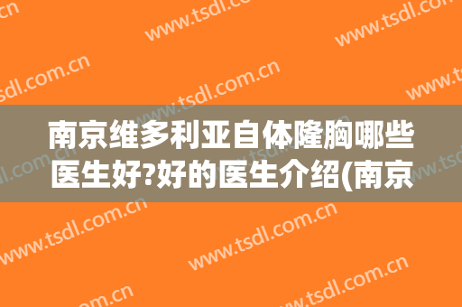 南京维多利亚自体隆胸哪些医生好?好的医生介绍(南京维多利亚整容医院)