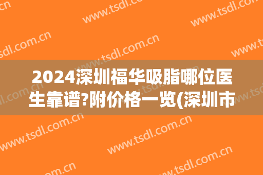 2024深圳福华吸脂哪位医生靠谱?附价格一览(深圳市福华医院整形)
