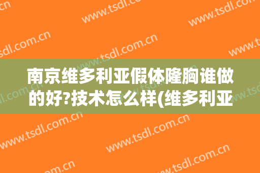 南京维多利亚假体隆胸谁做的好?技术怎么样(维多利亚隆胸了吗)