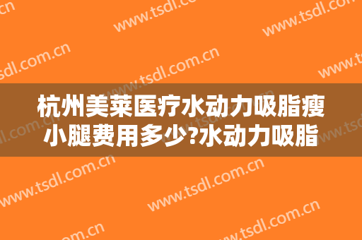 杭州美莱医疗水动力吸脂瘦小腿费用多少?水动力吸脂瘦小腿医生有谁