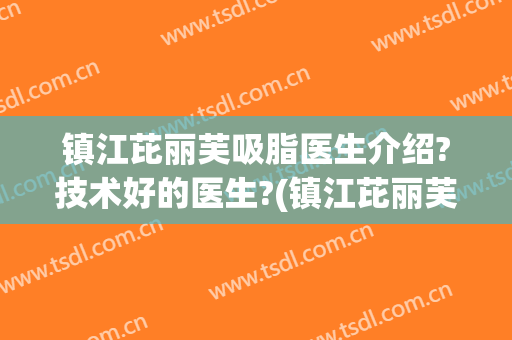 镇江芘丽芙吸脂医生介绍?技术好的医生?(镇江芘丽芙华美医院正规吗)