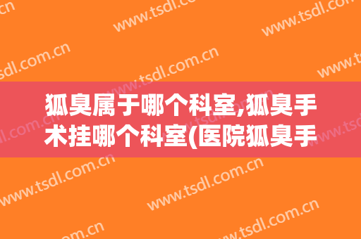 狐臭属于哪个科室,狐臭手术挂哪个科室(医院狐臭手术挂什么科)