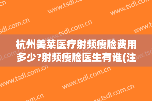 杭州美莱医疗射频瘦脸费用多少?射频瘦脸医生有谁(注射瘦脸术需要多少钱)