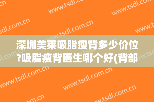 深圳美莱吸脂瘦背多少价位?吸脂瘦背医生哪个好(背部抽脂减肥价格)