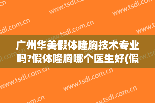 广州华美假体隆胸技术专业吗?假体隆胸哪个医生好(假体隆胸手术广东哪家医院好)